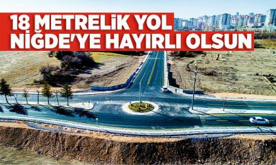 18 metrelik yol Niğde’ye hayırlı olsun